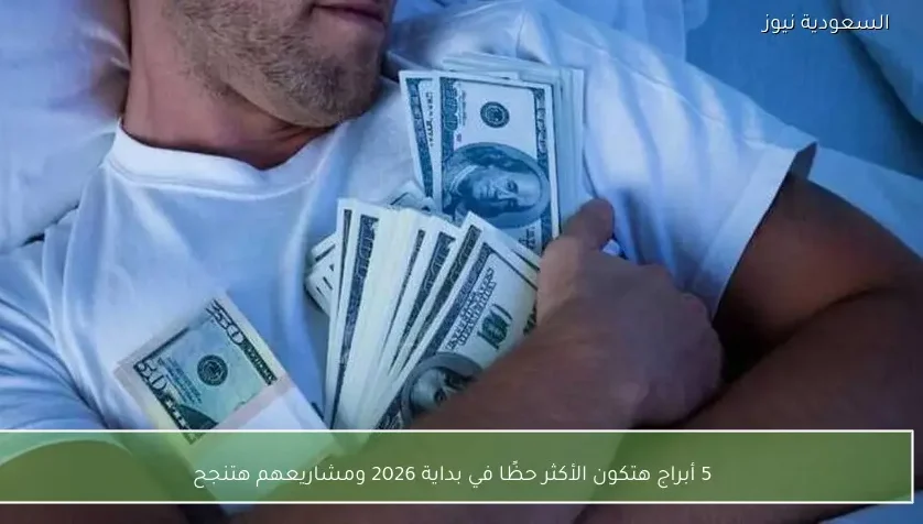 5 أبراج هتكون الأكثر حظًا في بداية 2026 ومشاريعهم هتنجح