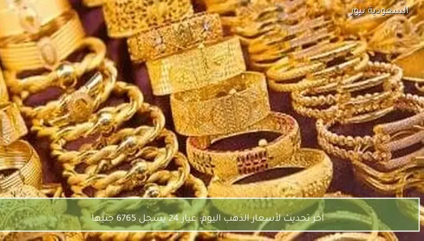 آخر تحديث لأسعار الذهب اليوم: عيار 24 يسجل 6765 جنيها