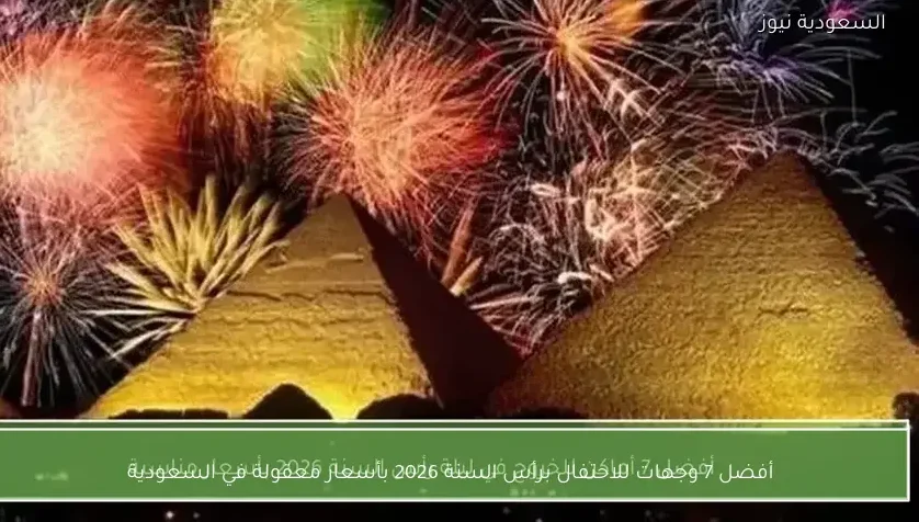 أفضل 7 وجهات للاحتفال برأس السنة 2026 بأسعار معقولة في السعودية