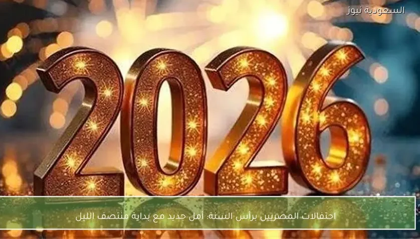 احتفالات المصريين برأس السنة: أمل جديد مع بداية منتصف الليل