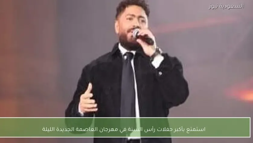 استمتع بأكبر حفلات رأس السنة في مهرجان العاصمة الجديدة الليلة