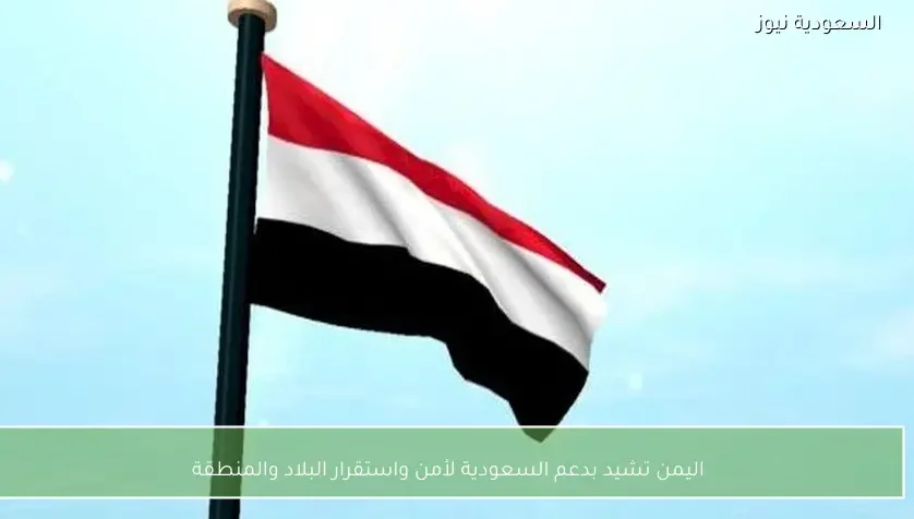 اليمن تشيد بدعم السعودية لأمن واستقرار البلاد والمنطقة