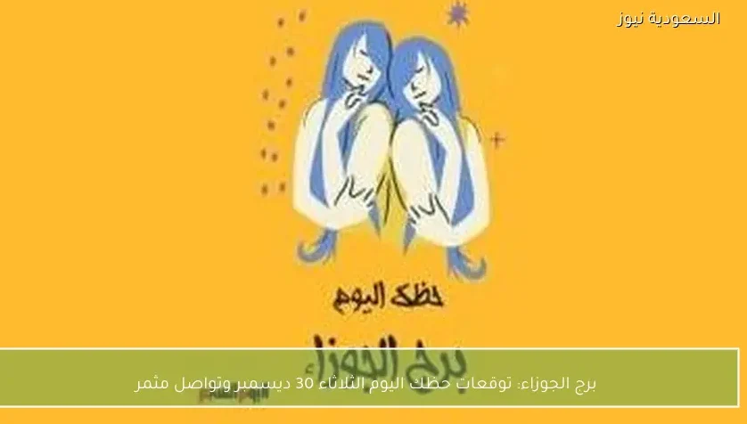 برج الجوزاء: توقعات حظك اليوم الثلاثاء 30 ديسمبر وتواصل مثمر