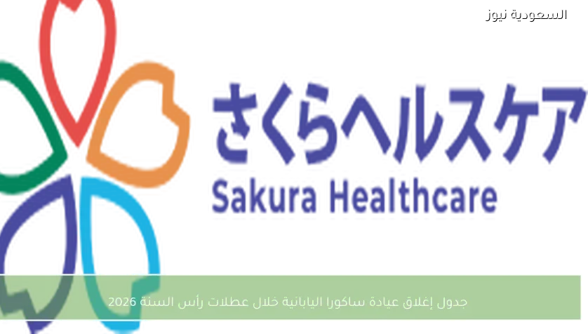 جدول إغلاق عيادة ساكورا اليابانية خلال عطلات رأس السنة 2026
