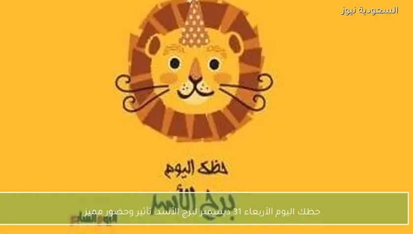 حظك اليوم الأربعاء 31 ديسمبر لبرج الأسد: تأثير وحضور مميز