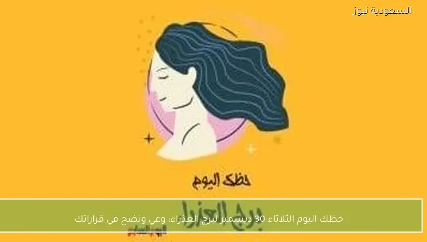 حظك اليوم الثلاثاء 30 ديسمبر لبرج العذراء: وعي ونضج في قراراتك