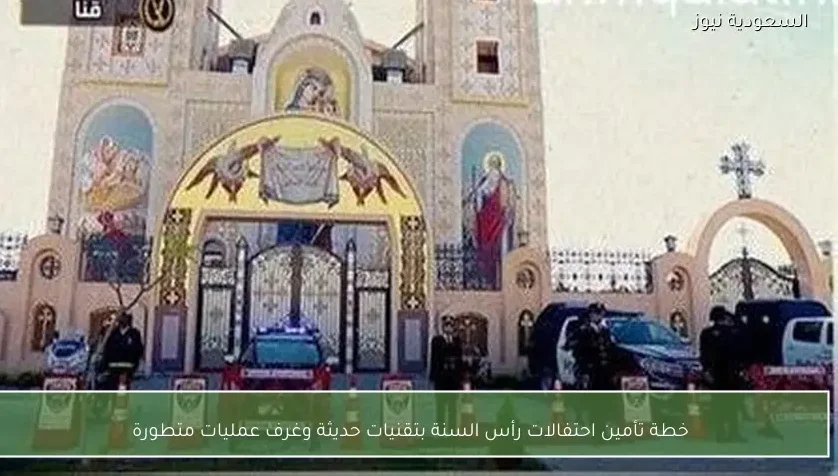 خطة تأمين احتفالات رأس السنة بتقنيات حديثة وغرف عمليات متطورة