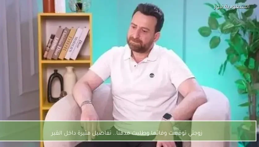 زوجتي توقعت وفاتها وطلبت مدفنًا.. تفاصيل مثيرة داخل القبر