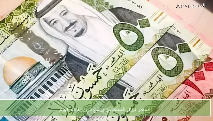 سعر الريال السعودي يرتفع في 5 بنوك اليوم