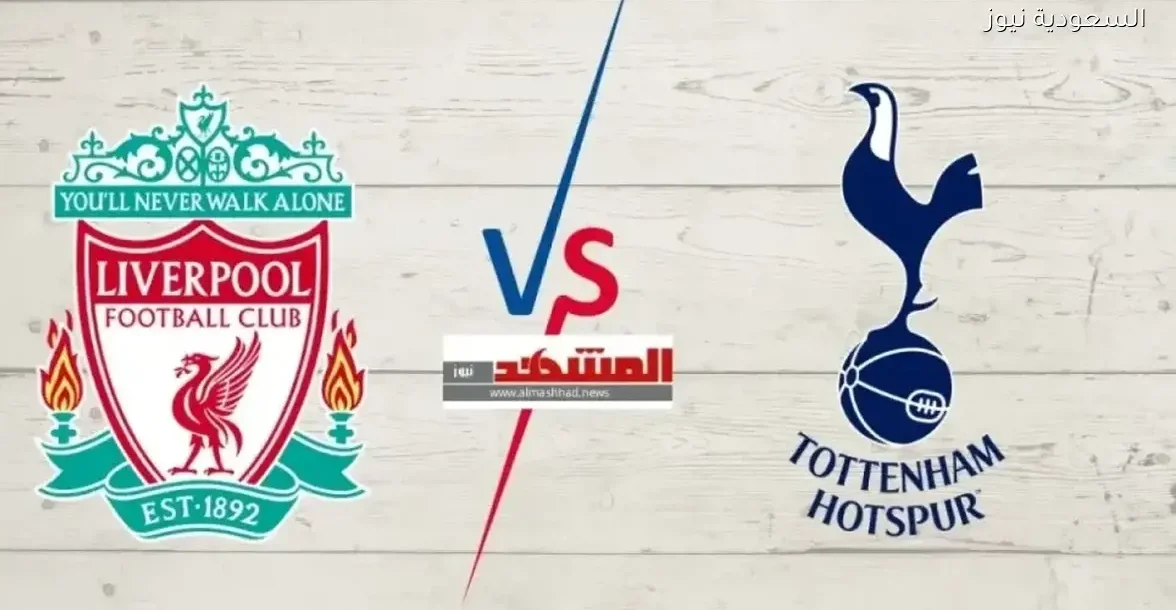 شاهد قمة توتنهام وليفربول في البريميرليغ الليلة من هنا