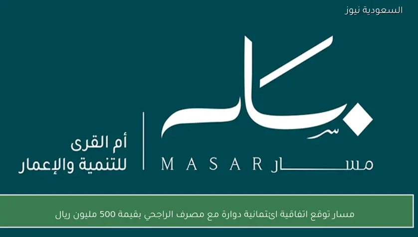 مسار توقع اتفاقية ائتمانية دوارة مع مصرف الراجحي بقيمة 500 مليون ريال