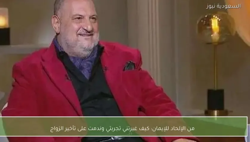 من الإلحاد للإيمان: كيف غيرتني تجربتي وندمت على تأخير الزواج