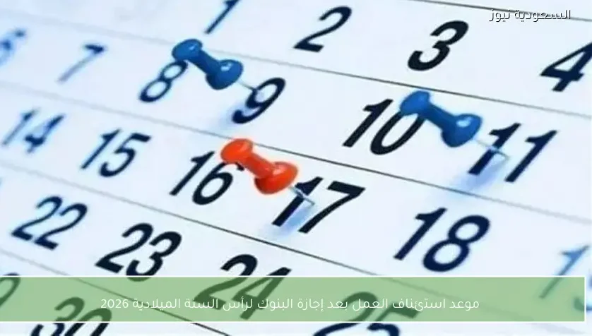 موعد استئناف العمل بعد إجازة البنوك لرأس السنة الميلادية 2026