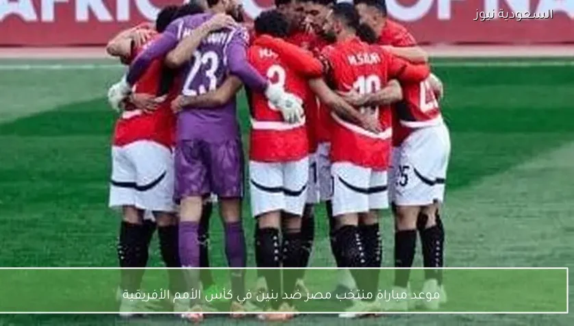 موعد مباراة منتخب مصر ضد بنين في كأس الأمم الأفريقية