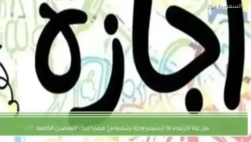 هل غدًا الأربعاء 31 ديسمبر إجازة رسمية في مصر؟ إليك التفاصيل الكاملة