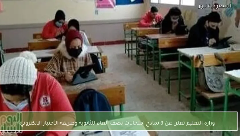 وزارة التعليم تعلن عن 3 نماذج امتحانات نصف العام للثانوية وطريقة الاختبار الإلكتروني