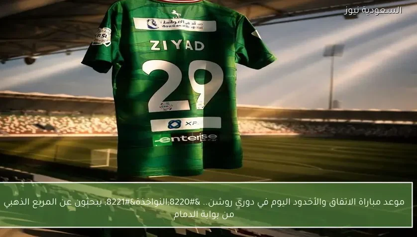 موعد مباراة الاتفاق والأخدود اليوم في دوري روشن.. “النواخذة” يبحثون عن المربع الذهبي من بوابة الدمام