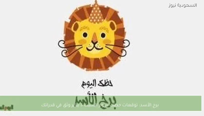 برج الأسد: توقعات حظك اليوم السبت 3 يناير وثق في قدراتك