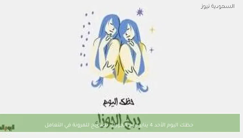 حظك اليوم الأحد 4 يناير لبرج الجوزاء: نصائح للمرونة في التعامل
