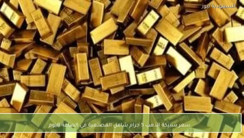 سعر سبيكة الذهب 5 جرام شامل المصنعية في الصاغة اليوم